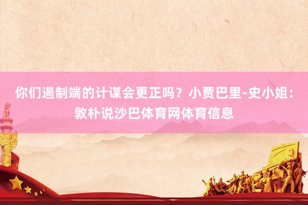 你们遏制端的计谋会更正吗？小贾巴里-史小姐：敦朴说沙巴体育网体育信息