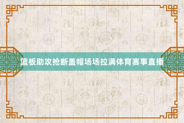 篮板助攻抢断盖帽场场拉满体育赛事直播