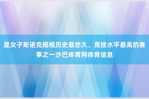 是女子斯诺克规模历史最悠久、竞技水平最高的赛事之一沙巴体育网体育信息
