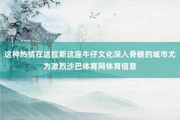 这种热情在达拉斯这座牛仔文化深入骨髓的城市尤为激烈沙巴体育网体育信息