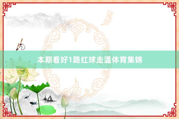 本期看好1路红球走温体育集锦