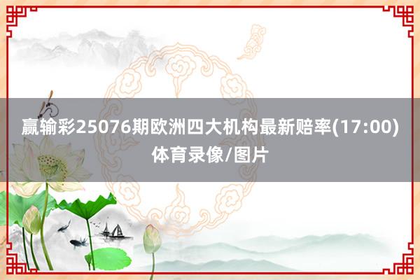 赢输彩25076期欧洲四大机构最新赔率(17:00)体育录像/图片