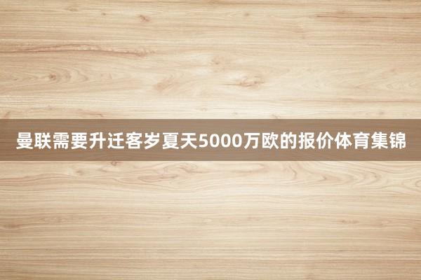 曼联需要升迁客岁夏天5000万欧的报价体育集锦
