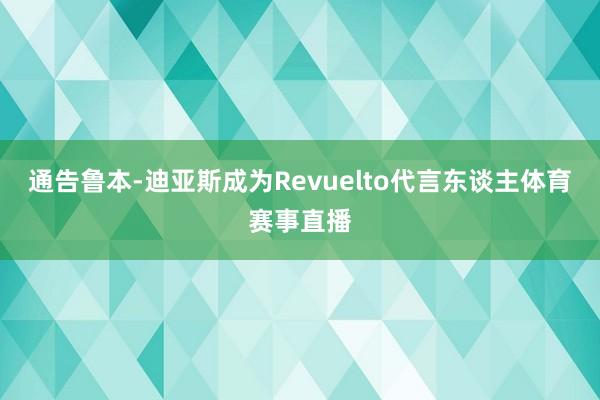 通告鲁本-迪亚斯成为Revuelto代言东谈主体育赛事直播