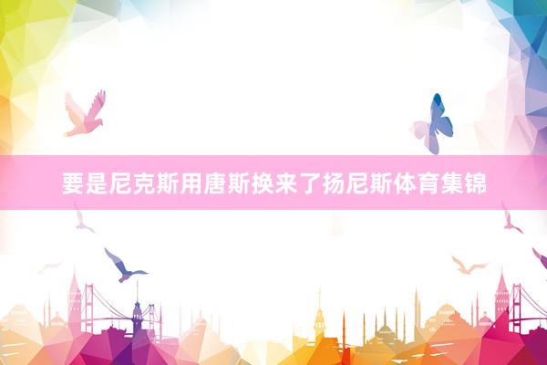 要是尼克斯用唐斯换来了扬尼斯体育集锦