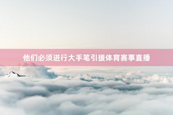 他们必须进行大手笔引援体育赛事直播