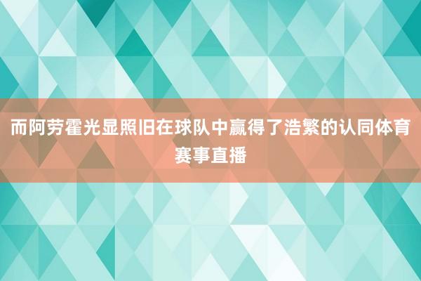 而阿劳霍光显照旧在球队中赢得了浩繁的认同体育赛事直播