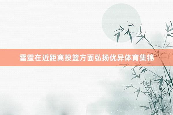 雷霆在近距离投篮方面弘扬优异体育集锦