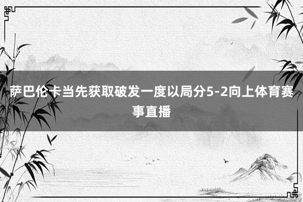 萨巴伦卡当先获取破发一度以局分5-2向上体育赛事直播