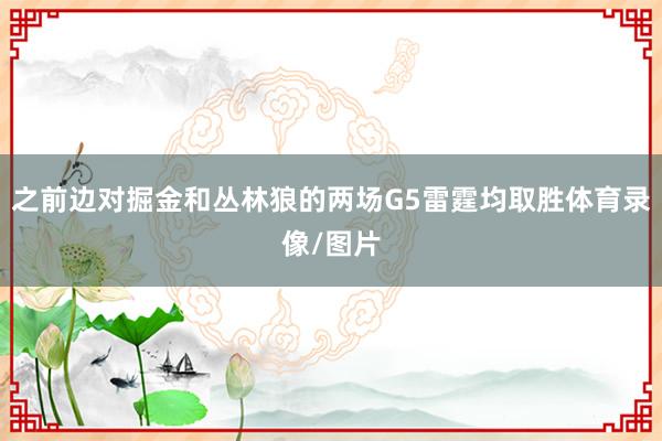 之前边对掘金和丛林狼的两场G5雷霆均取胜体育录像/图片