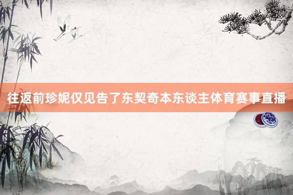 往返前珍妮仅见告了东契奇本东谈主体育赛事直播