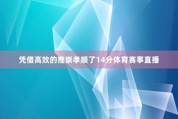 凭借高效的推崇孝顺了14分体育赛事直播