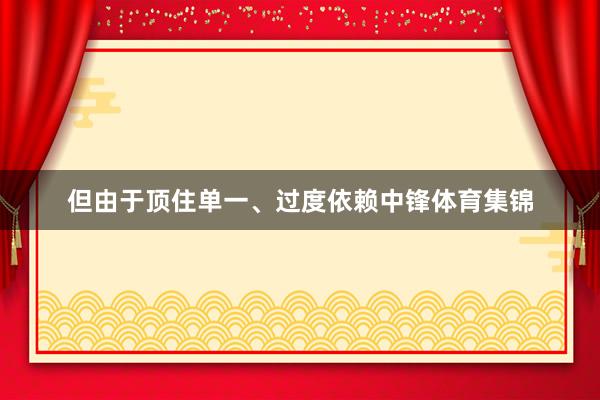 但由于顶住单一、过度依赖中锋体育集锦