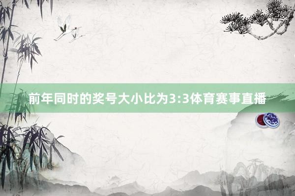 前年同时的奖号大小比为3:3体育赛事直播