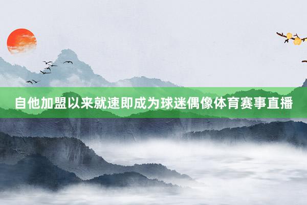 自他加盟以来就速即成为球迷偶像体育赛事直播