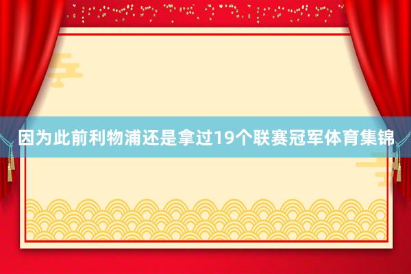 因为此前利物浦还是拿过19个联赛冠军体育集锦