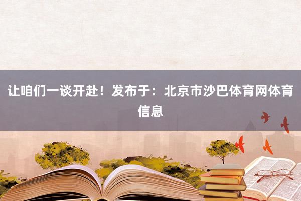 让咱们一谈开赴！发布于：北京市沙巴体育网体育信息