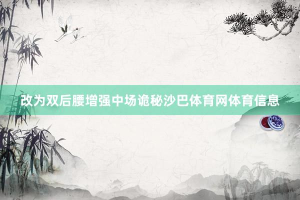 改为双后腰增强中场诡秘沙巴体育网体育信息