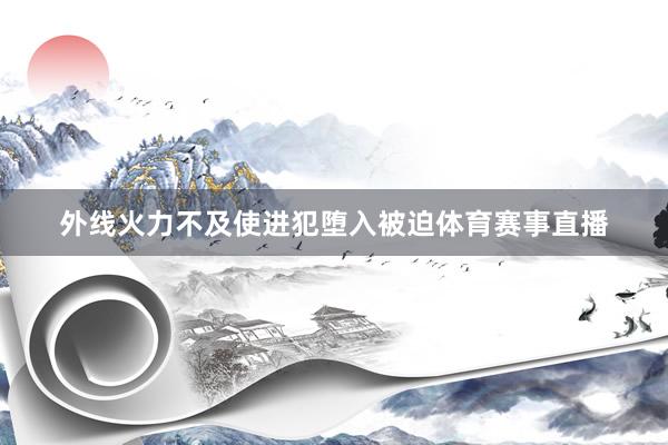 外线火力不及使进犯堕入被迫体育赛事直播