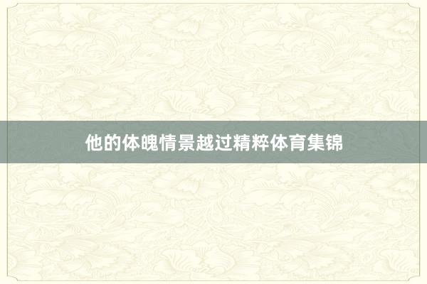 他的体魄情景越过精粹体育集锦