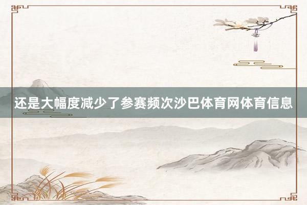 还是大幅度减少了参赛频次沙巴体育网体育信息