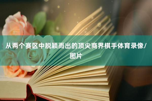 从两个赛区中脱颖而出的顶尖商界棋手体育录像/图片