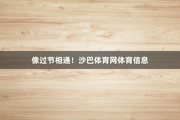 像过节相通！沙巴体育网体育信息