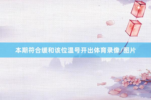 本期符合缓和该位温号开出体育录像/图片