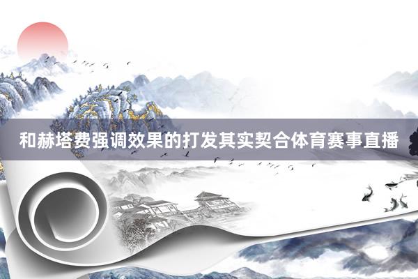 和赫塔费强调效果的打发其实契合体育赛事直播