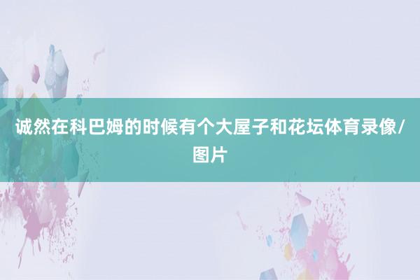 诚然在科巴姆的时候有个大屋子和花坛体育录像/图片