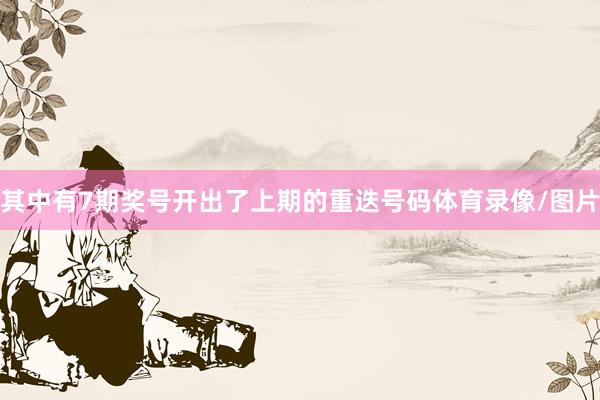 其中有7期奖号开出了上期的重迭号码体育录像/图片