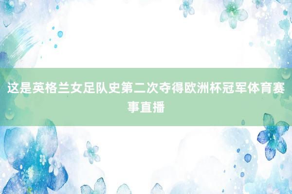 这是英格兰女足队史第二次夺得欧洲杯冠军体育赛事直播