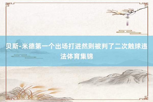 贝斯-米德第一个出场打进然则被判了二次触球违法体育集锦