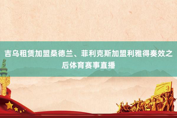 吉乌租赁加盟桑德兰、菲利克斯加盟利雅得奏效之后体育赛事直播