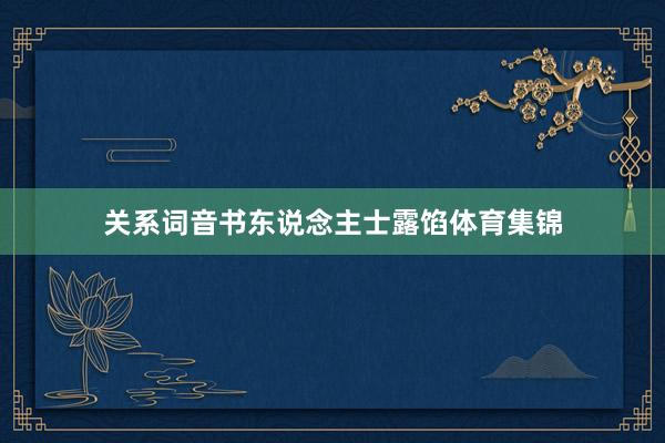 关系词音书东说念主士露馅体育集锦