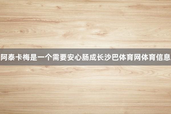 阿泰卡梅是一个需要安心肠成长沙巴体育网体育信息
