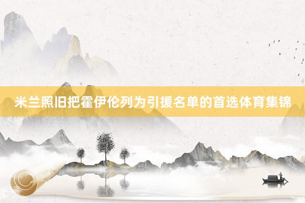 米兰照旧把霍伊伦列为引援名单的首选体育集锦