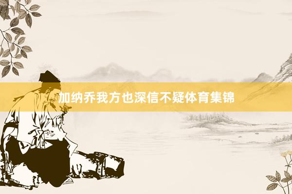 加纳乔我方也深信不疑体育集锦