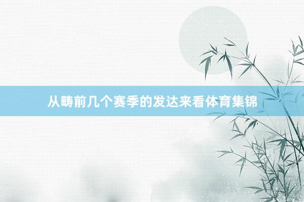从畴前几个赛季的发达来看体育集锦