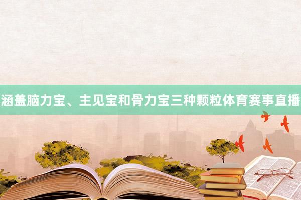 涵盖脑力宝、主见宝和骨力宝三种颗粒体育赛事直播