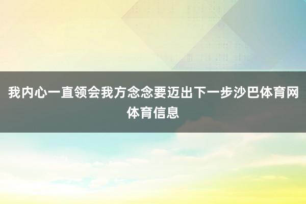 我内心一直领会我方念念要迈出下一步沙巴体育网体育信息