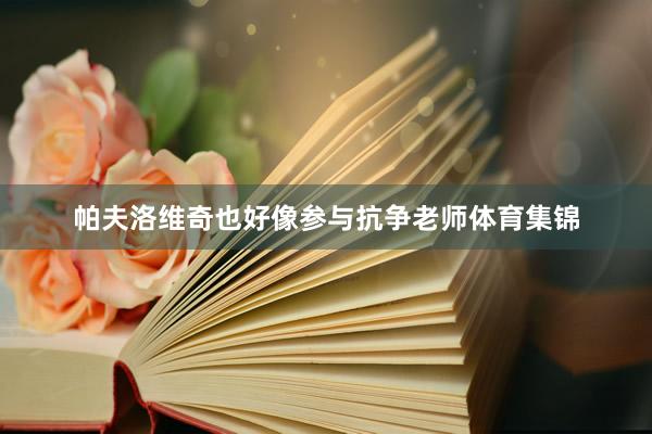 帕夫洛维奇也好像参与抗争老师体育集锦