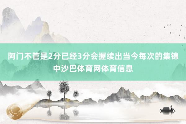 阿门不管是2分已经3分会握续出当今每次的集锦中沙巴体育网体育信息