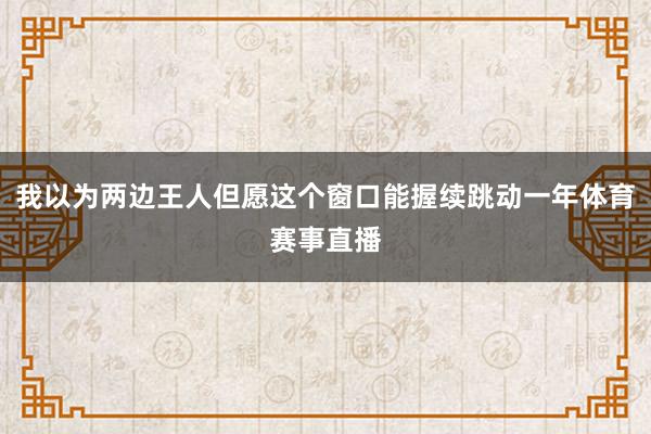 我以为两边王人但愿这个窗口能握续跳动一年体育赛事直播