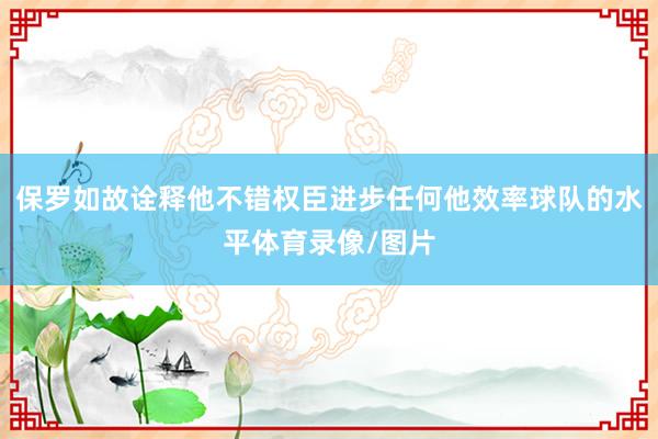 保罗如故诠释他不错权臣进步任何他效率球队的水平体育录像/图片