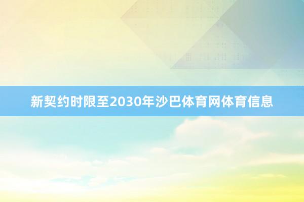 新契约时限至2030年沙巴体育网体育信息