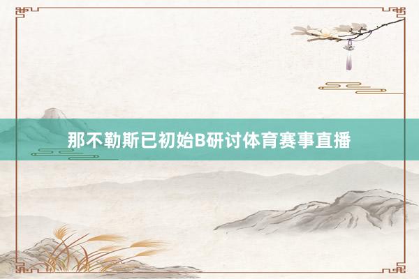那不勒斯已初始B研讨体育赛事直播