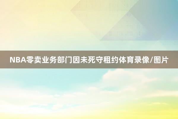 NBA零卖业务部门因未死守租约体育录像/图片