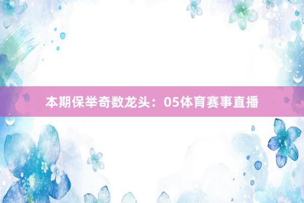 本期保举奇数龙头：05体育赛事直播