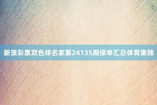 新浪彩票双色球名家第24135期保举汇总体育集锦